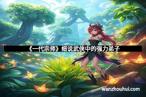 《一代宗师》细说武侠中的强力弟子